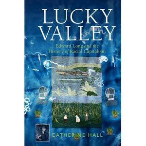 Lucky Valley: Edward Long and the History of Racial Capitalism -- Catherine Hall